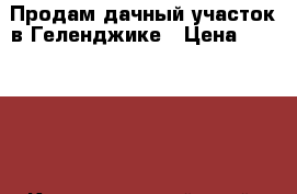 Продам дачный участок в Геленджике › Цена ­ 350 000 - Краснодарский край, Геленджик г. Недвижимость » Земельные участки продажа   . Краснодарский край,Геленджик г.